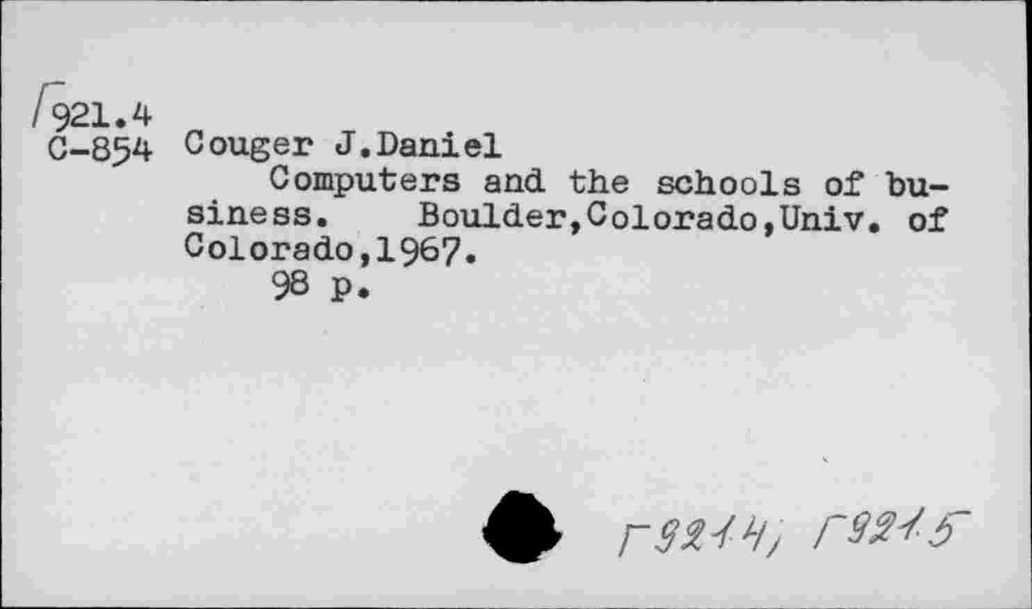 ﻿854 Couger J.Daniel
Computers and the schools of business. Boulder,Colorado,Univ. of Colorado,1967.
98 p.
rstw, rasa 0